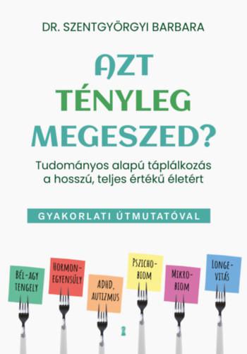 Szentgyörgyi Barbara - Azt tényleg megeszed? - Tudományos alapú táplálkozás a hosszú, teljes értékű életért